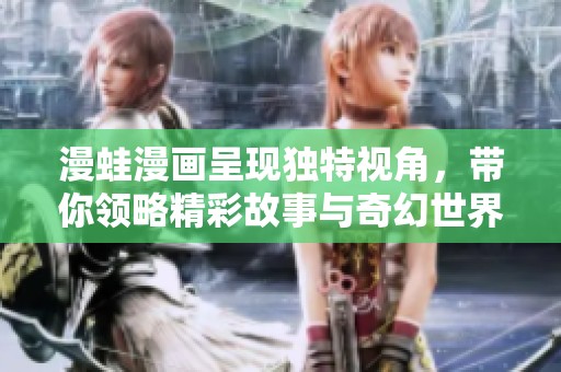 漫蛙漫画呈现独特视角，带你领略精彩故事与奇幻世界