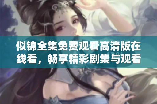 似锦全集免费观看高清版在线看，畅享精彩剧集与观看体验