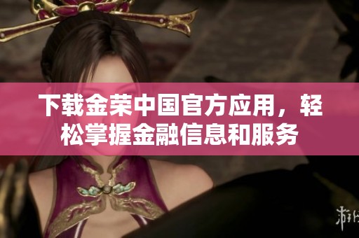 下载金荣中国官方应用，轻松掌握金融信息和服务