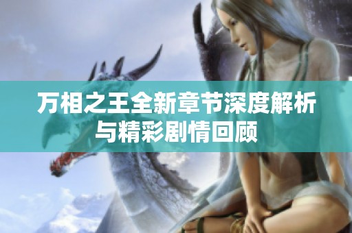 万相之王全新章节深度解析与精彩剧情回顾