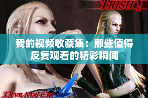 我的视频收藏集：那些值得反复观看的精彩瞬间