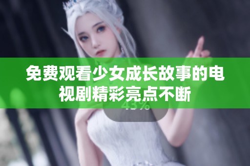 免费观看少女成长故事的电视剧精彩亮点不断