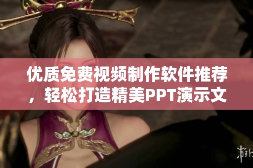 优质免费视频制作软件推荐，轻松打造精美PPT演示文稿
