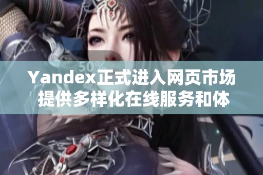 Yandex正式进入网页市场 提供多样化在线服务和体验