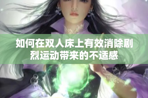 如何在双人床上有效消除剧烈运动带来的不适感
