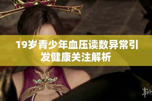 19岁青少年血压读数异常引发健康关注解析