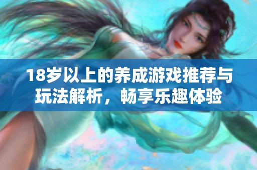 18岁以上的养成游戏推荐与玩法解析，畅享乐趣体验