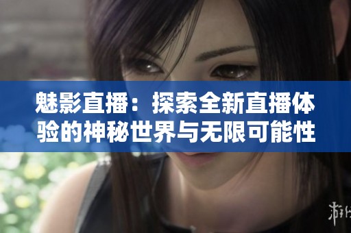 魅影直播：探索全新直播体验的神秘世界与无限可能性