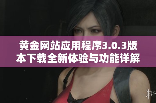 黄金网站应用程序3.0.3版本下载全新体验与功能详解