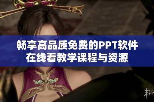 畅享高品质免费的PPT软件在线看教学课程与资源
