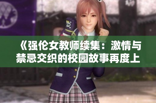 《强伦女教师续集：激情与禁忌交织的校园故事再度上演》