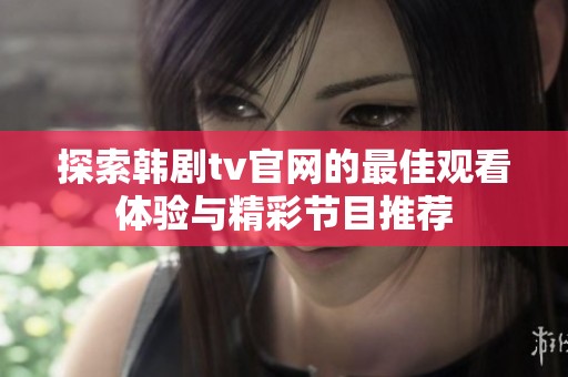 探索韩剧tv官网的最佳观看体验与精彩节目推荐