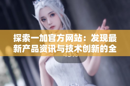 探索一加官方网站：发现最新产品资讯与技术创新的全新体验