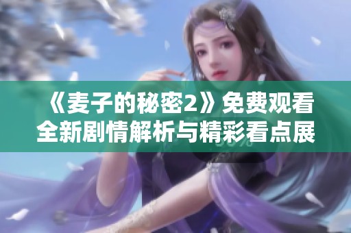 《麦子的秘密2》免费观看全新剧情解析与精彩看点展现