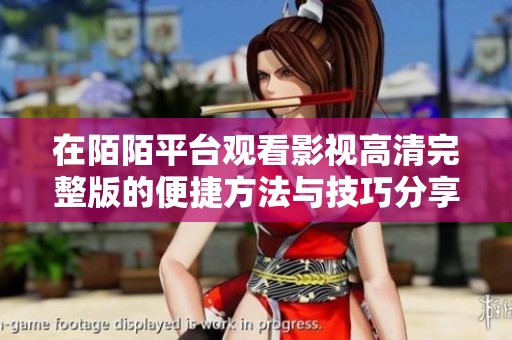 在陌陌平台观看影视高清完整版的便捷方法与技巧分享