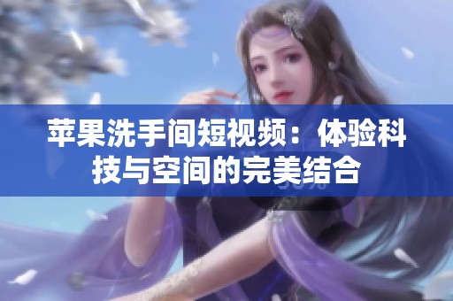 苹果洗手间短视频：体验科技与空间的完美结合