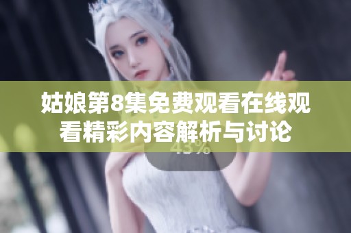 姑娘第8集免费观看在线观看精彩内容解析与讨论