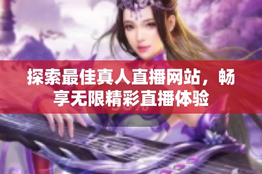 探索最佳真人直播网站，畅享无限精彩直播体验