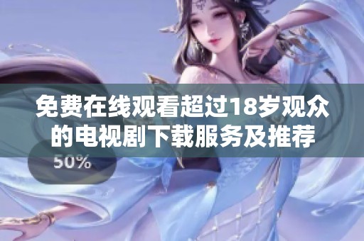 免费在线观看超过18岁观众的电视剧下载服务及推荐