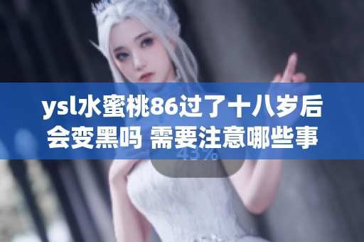 ysl水蜜桃86过了十八岁后会变黑吗 需要注意哪些事项