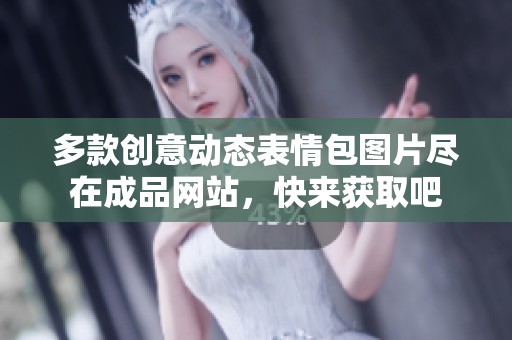 多款创意动态表情包图片尽在成品网站，快来获取吧