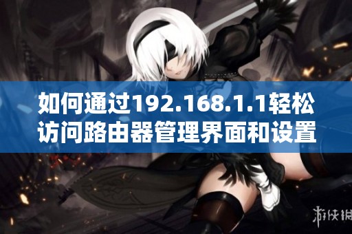 如何通过192.168.1.1轻松访问路由器管理界面和设置参数