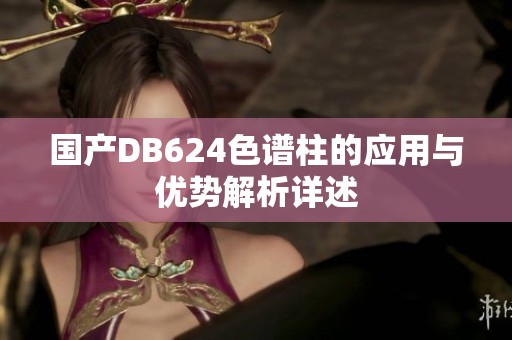 国产DB624色谱柱的应用与优势解析详述