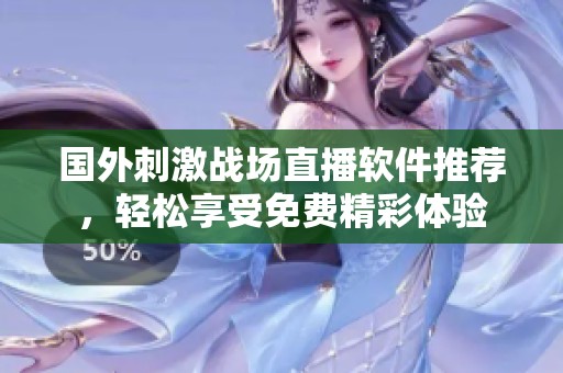 国外刺激战场直播软件推荐，轻松享受免费精彩体验