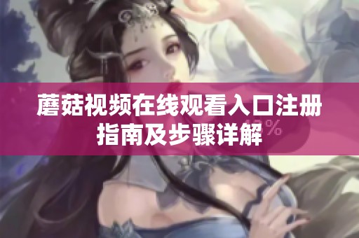 蘑菇视频在线观看入口注册指南及步骤详解
