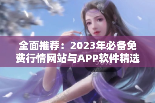 全面推荐：2023年必备免费行情网站与APP软件精选合集
