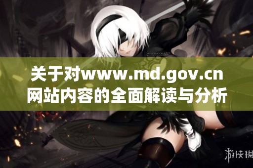 关于对www.md.gov.cn网站内容的全面解读与分析