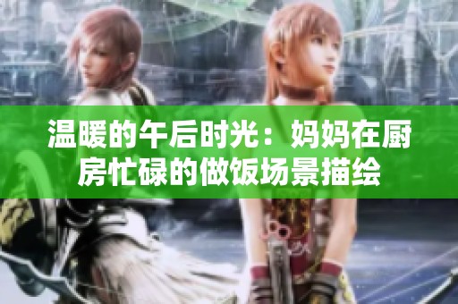 温暖的午后时光：妈妈在厨房忙碌的做饭场景描绘
