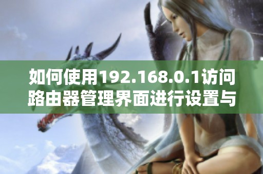 如何使用192.168.0.1访问路由器管理界面进行设置与配置