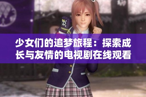 少女们的追梦旅程：探索成长与友情的电视剧在线观看体验
