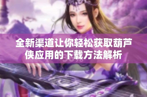全新渠道让你轻松获取葫芦侠应用的下载方法解析