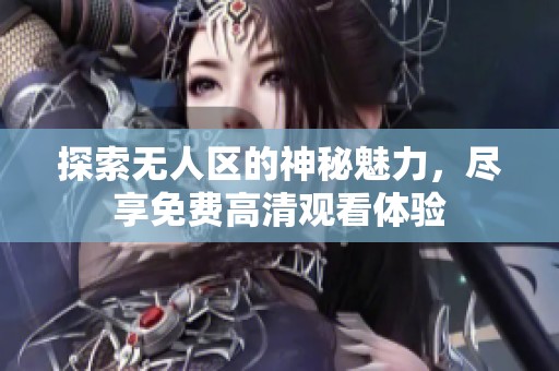 探索无人区的神秘魅力，尽享免费高清观看体验