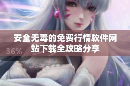 安全无毒的免费行情软件网站下载全攻略分享
