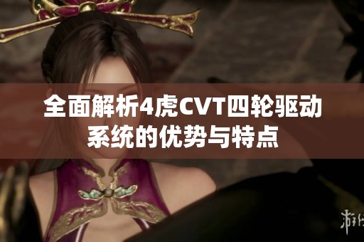 全面解析4虎CVT四轮驱动系统的优势与特点