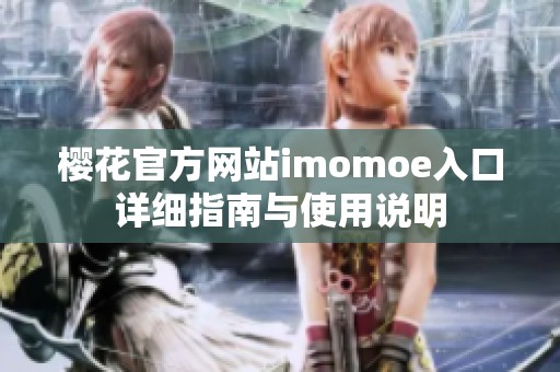 樱花官方网站imomoe入口详细指南与使用说明