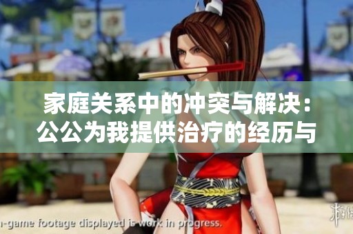 家庭关系中的冲突与解决：公公为我提供治疗的经历与反思
