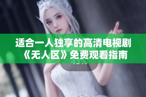 适合一人独享的高清电视剧《无人区》免费观看指南