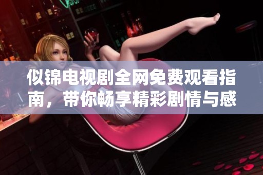 似锦电视剧全网免费观看指南，带你畅享精彩剧情与感人时刻