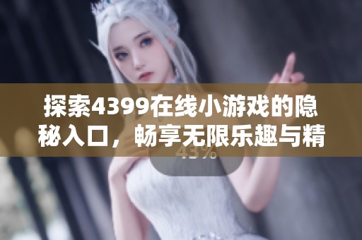 探索4399在线小游戏的隐秘入口，畅享无限乐趣与精彩体验