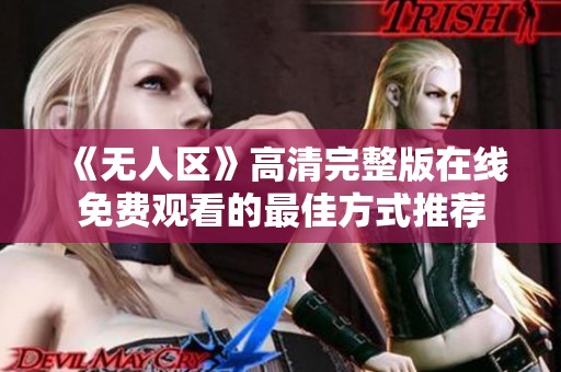 《无人区》高清完整版在线免费观看的最佳方式推荐