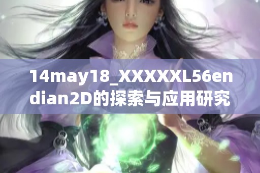 14may18_XXXXXL56endian2D的探索与应用研究细述与解析