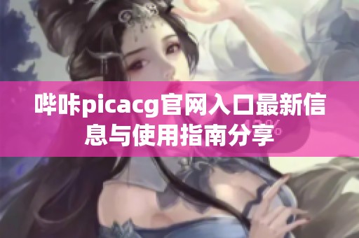 哔咔picacg官网入口最新信息与使用指南分享