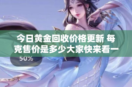 今日黄金回收价格更新 每克售价是多少大家快来看一下
