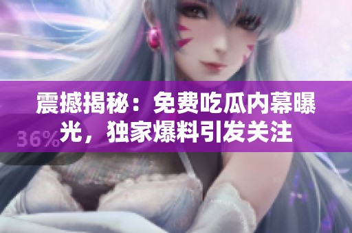 震撼揭秘：免费吃瓜内幕曝光，独家爆料引发关注
