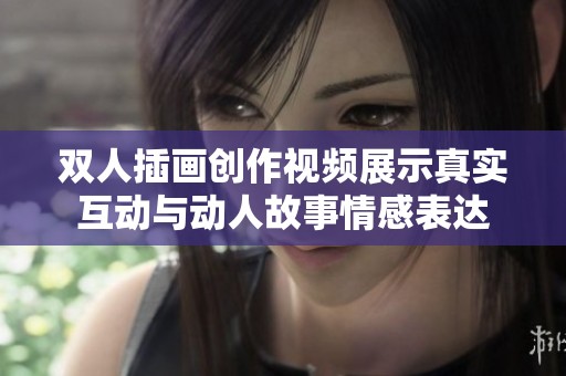 双人插画创作视频展示真实互动与动人故事情感表达