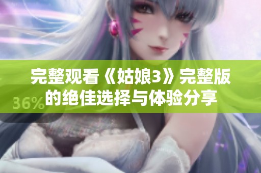 完整观看《姑娘3》完整版的绝佳选择与体验分享